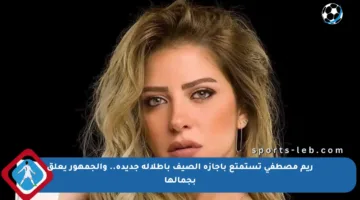 ريم مصطفى تستمتع بإجازة الصيف بإطلالة جديدة.. والجمهور يعلق بجمالها